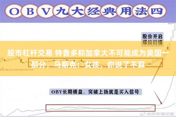 股市杠杆交易 特鲁多称加拿大不可能成为美国一部分，马斯克：女孩，你说了不算