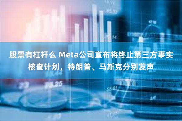 股票有杠杆么 Meta公司宣布将终止第三方事实核查计划，特朗普、马斯克分别发声