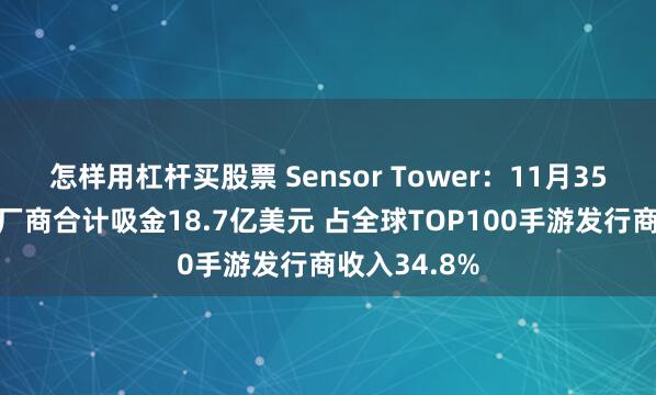 怎样用杠杆买股票 Sensor Tower：11月35个中国手游厂商合计吸金18.7亿美元 占全球TOP100手游发行商收入34.8%