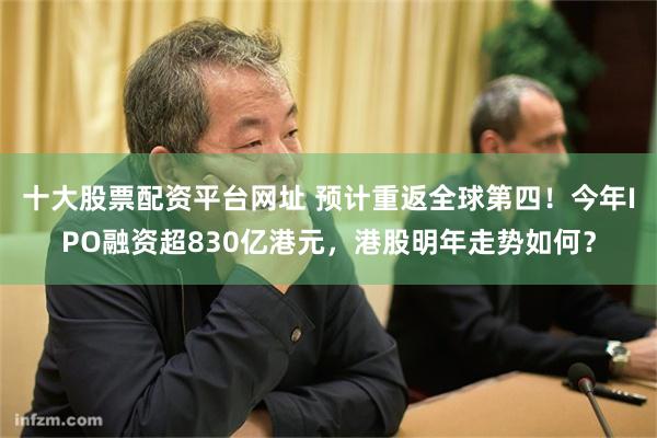 十大股票配资平台网址 预计重返全球第四！今年IPO融资超830亿港元，港股明年走势如何？