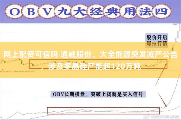 网上配资可信吗 通威股份、大全能源突发减产公告，涉及多晶硅产能超120万吨