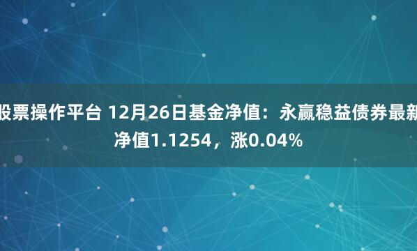 股票操作平台 12月26日基金净值：永赢稳益债券最新净值1.1254，涨0.04%