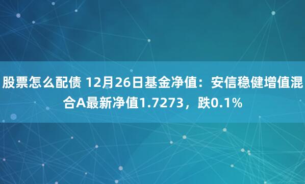 股票怎么配债 12月26日基金净值：安信稳健增值混合A最新净值1.7273，跌0.1%