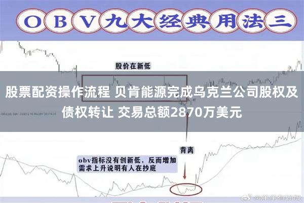 股票配资操作流程 贝肯能源完成乌克兰公司股权及债权转让 交易总额2870万美元