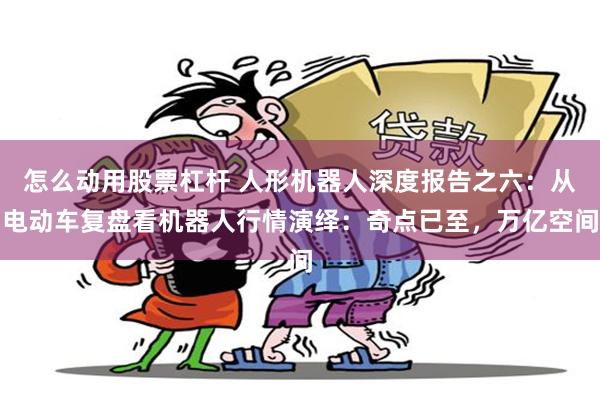 怎么动用股票杠杆 人形机器人深度报告之六：从电动车复盘看机器人行情演绎：奇点已至，万亿空间