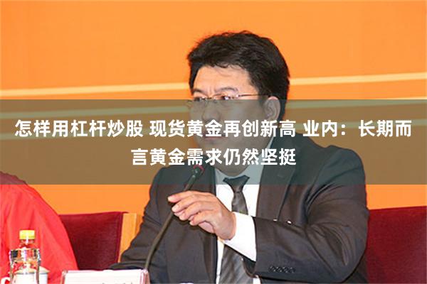 怎样用杠杆炒股 现货黄金再创新高 业内：长期而言黄金需求仍然坚挺