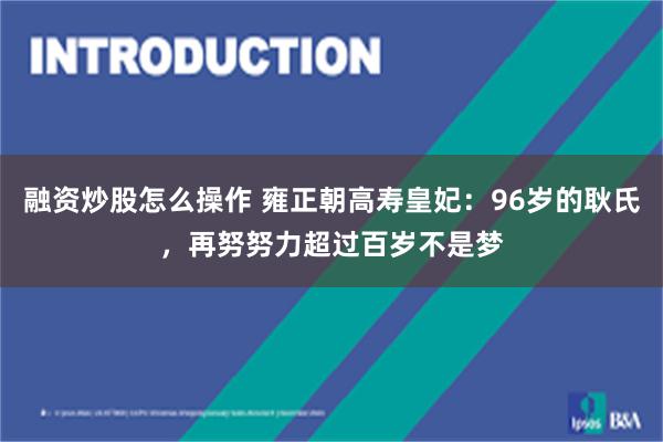 融资炒股怎么操作 雍正朝高寿皇妃：96岁的耿氏，再努努力超过百岁不是梦