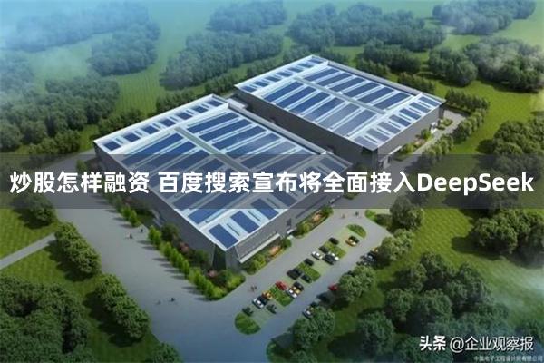 炒股怎样融资 百度搜索宣布将全面接入DeepSeek