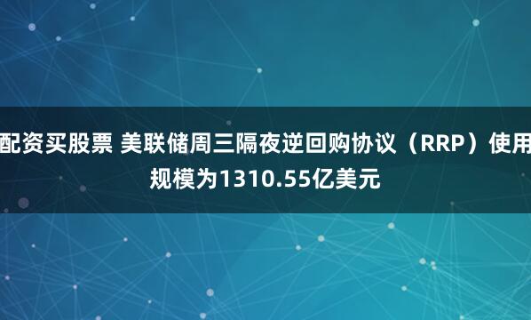 配资买股票 美联储周三隔夜逆回购协议（RRP）使用规模为1310.55亿美元