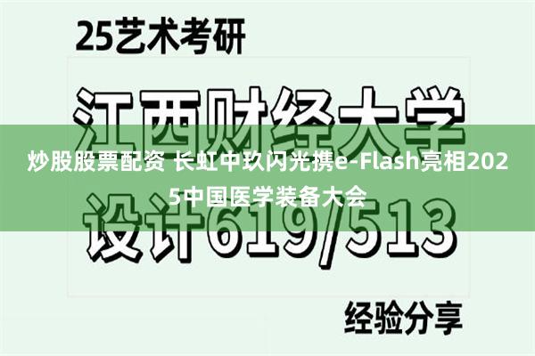 炒股股票配资 长虹中玖闪光携e-Flash亮相2025中国医学装备大会